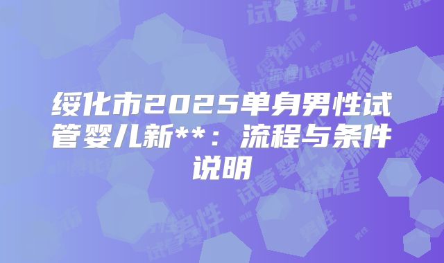 绥化市2025单身男性试管婴儿新**：流程与条件说明
