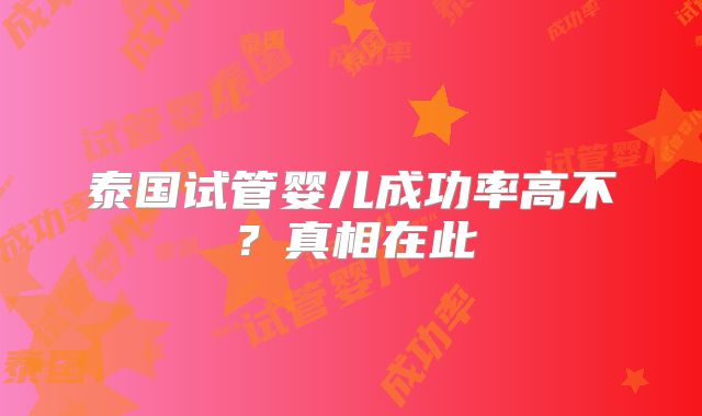 泰国试管婴儿成功率高不?真相在此