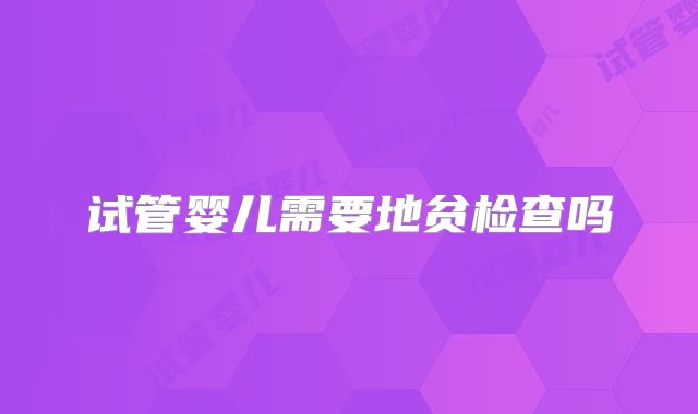 试管婴儿需要地贫检查吗