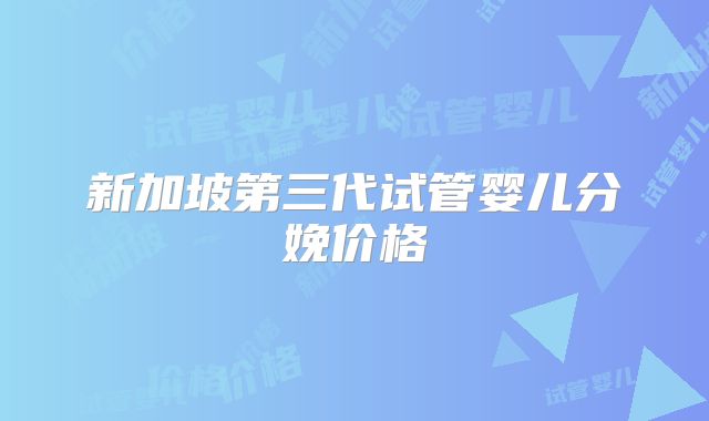 新加坡第三代试管婴儿分娩价格