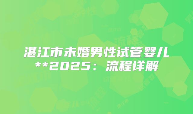 湛江市未婚男性试管婴儿**2025:流程详解
