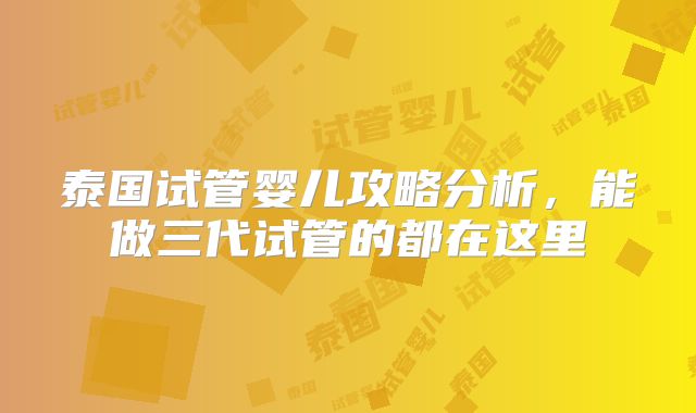 泰国试管婴儿攻略分析，能做三代试管的都在这里