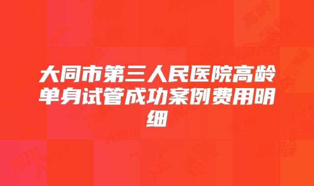 大同市第三人民医院高龄单身试管成功案例费用明细