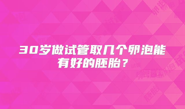 30岁做试管取几个卵泡能有好的胚胎?
