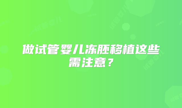 做试管婴儿冻胚移植这些需注意?