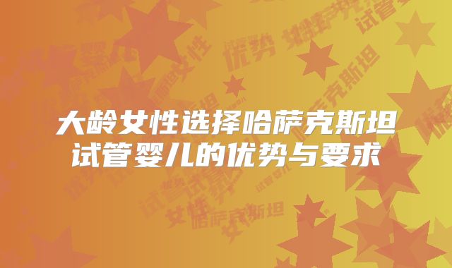 大龄女性选择哈萨克斯坦试管婴儿的优势与要求