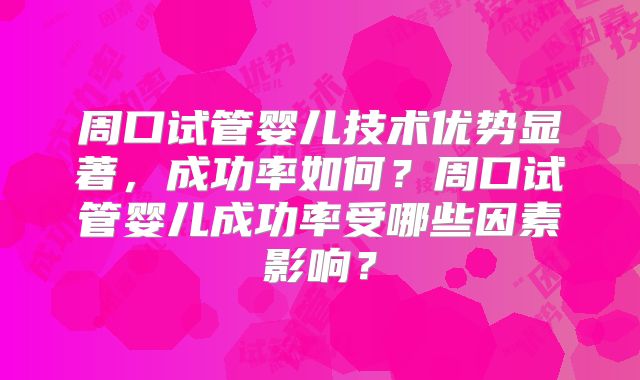 周口试管婴儿技术优势显著，成功率如何？周口试管婴儿成功率受哪些因素影响？