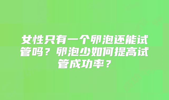 女性只有一个卵泡还能试管吗?卵泡少如何提高试管成功率?