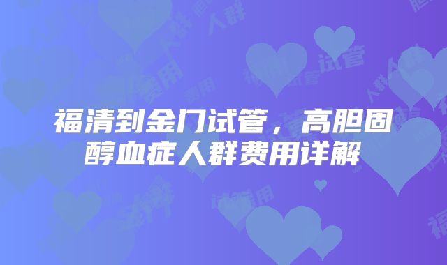 福清到金门试管,高胆固醇血症人群费用详解
