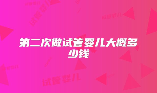 第二次做试管婴儿大概多少钱