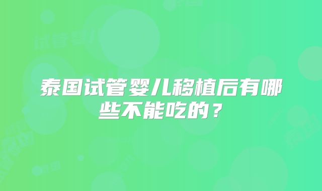 泰国试管婴儿移植后有哪些不能吃的？