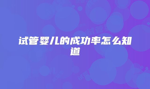 试管婴儿的成功率怎么知道