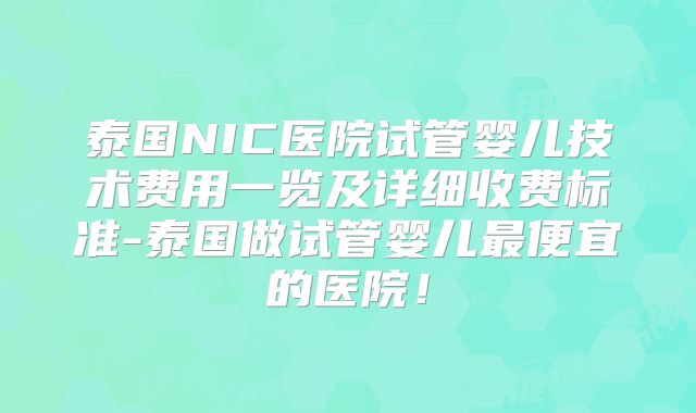 泰国NIC医院试管婴儿技术费用一览及详细收费标准-泰国做试管婴儿最便宜的医院!