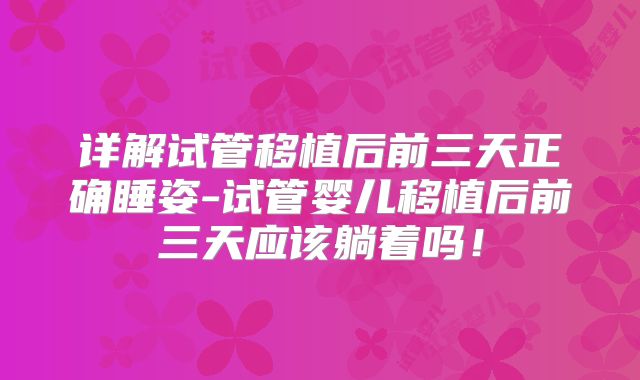 详解试管移植后前三天正确睡姿-试管婴儿移植后前三天应该躺着吗!