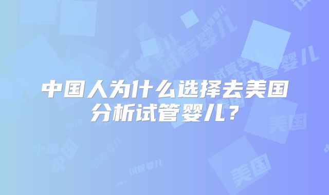 中国人为什么选择去美国分析试管婴儿？