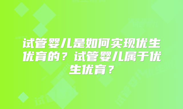 试管婴儿是如何实现优生优育的？试管婴儿属于优生优育？