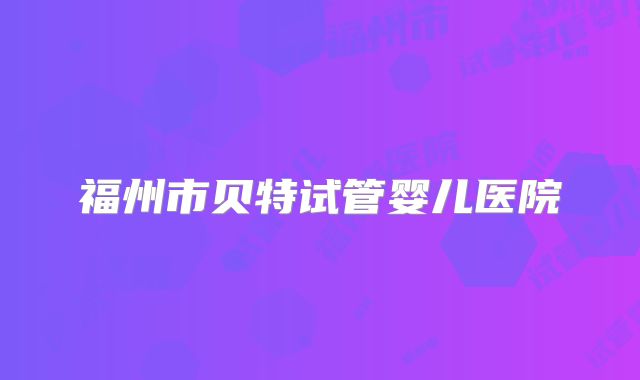 福州市贝特试管婴儿医院