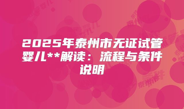 2025年泰州市无证试管婴儿**解读：流程与条件说明