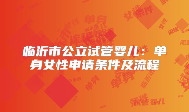 临沂市公立试管婴儿:单身女性申请条件及流程
