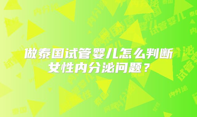 做泰国试管婴儿怎么判断女性内分泌问题?