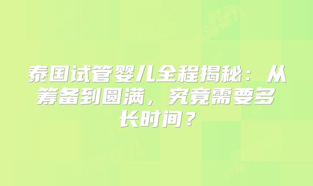 泰国试管婴儿全程揭秘：从筹备到圆满，究竟需要多长时间？