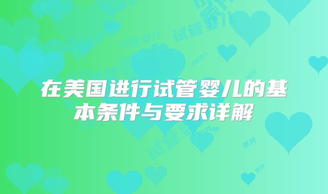 在美国进行试管婴儿的基本条件与要求详解
