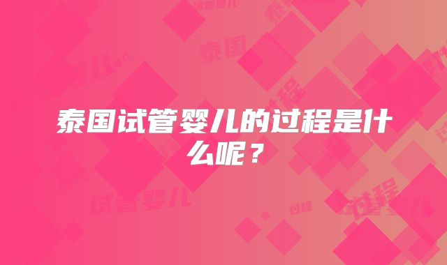 泰国试管婴儿的过程是什么呢？