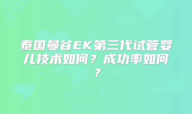 泰国曼谷EK第三代试管婴儿技术如何？成功率如何？