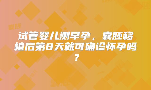 试管婴儿测早孕,囊胚移植后第8天就可确诊怀孕吗?