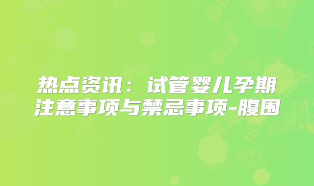 热点资讯:试管婴儿孕期注意事项与禁忌事项-腹围