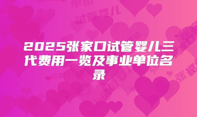 2025张家口试管婴儿三代费用一览及事业单位名录