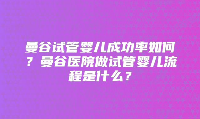 曼谷试管婴儿成功率如何?曼谷医院做试管婴儿流程是什么?