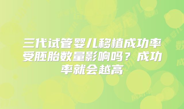 三代试管婴儿移植成功率受胚胎数量影响吗？成功率就会越高