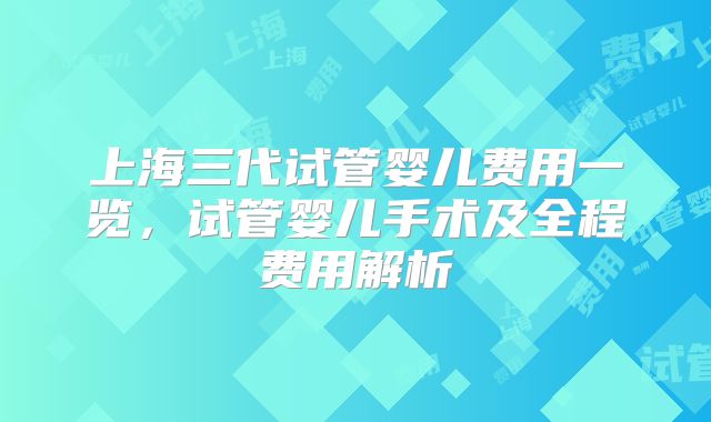 上海三代试管婴儿费用一览,试管婴儿手术及全程费用解析