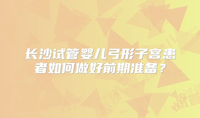 长沙试管婴儿弓形子宫患者如何做好前期准备？