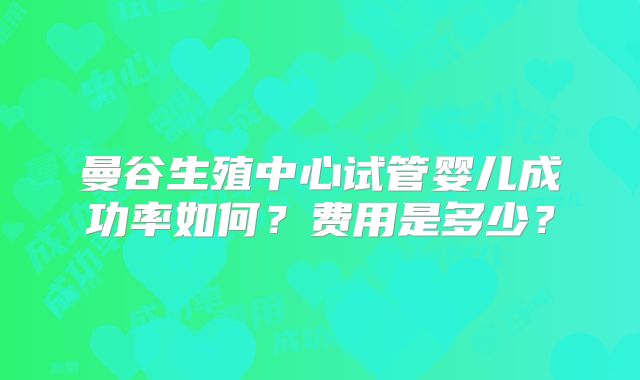 曼谷生殖中心试管婴儿成功率如何?费用是多少?
