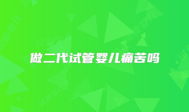 做二代试管婴儿痛苦吗
