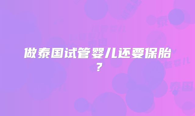做泰国试管婴儿还要保胎?