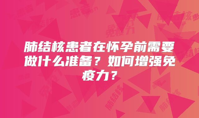 肺结核患者在怀孕前需要做什么准备?如何增强免疫力?