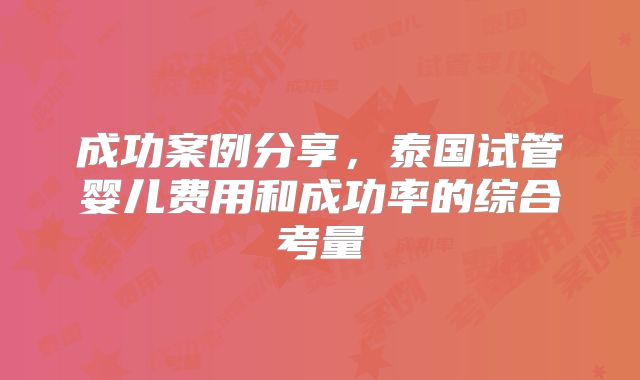 成功案例分享，泰国试管婴儿费用和成功率的综合考量