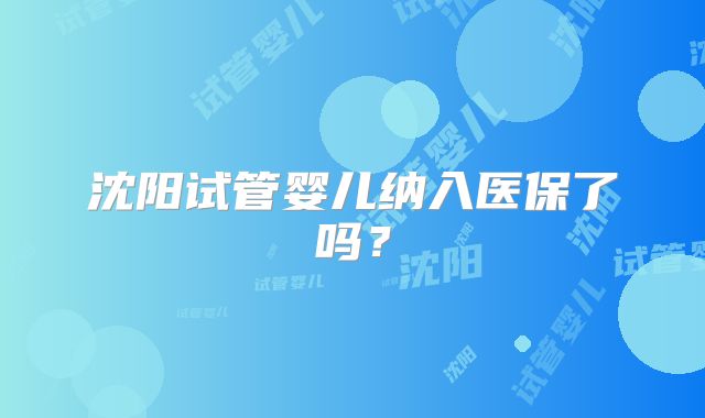 沈阳试管婴儿纳入医保了吗?