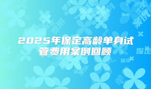 2025年保定高龄单身试管费用案例回顾