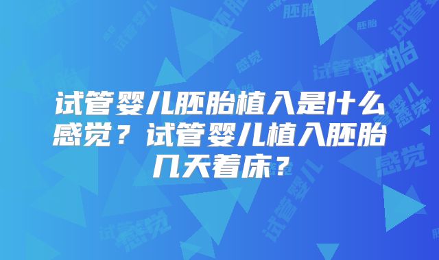 试管婴儿胚胎植入是什么感觉?试管婴儿植入胚胎几天着床?