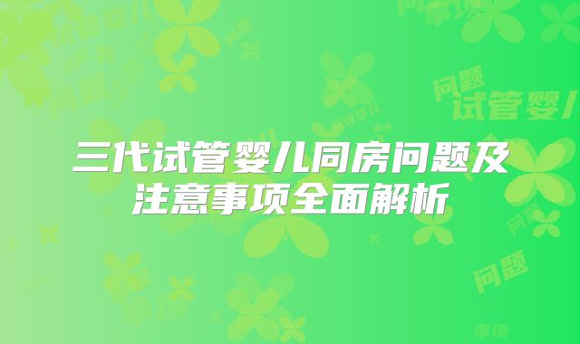 三代试管婴儿同房问题及注意事项全面解析