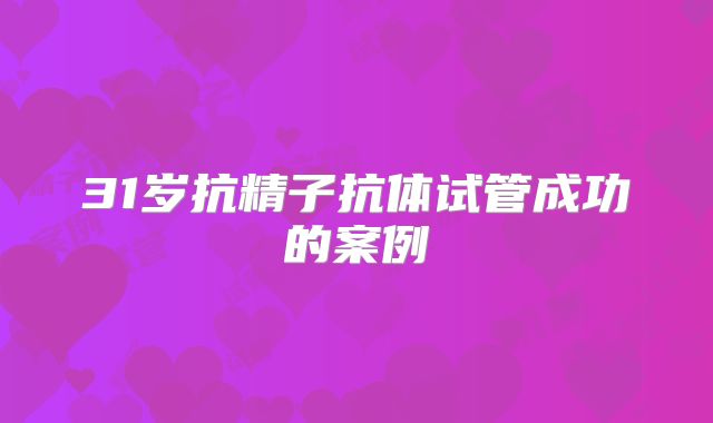 31岁抗精子抗体试管成功的案例