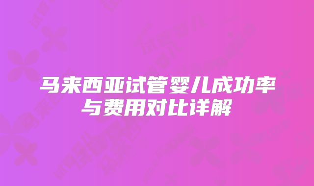 马来西亚试管婴儿成功率与费用对比详解