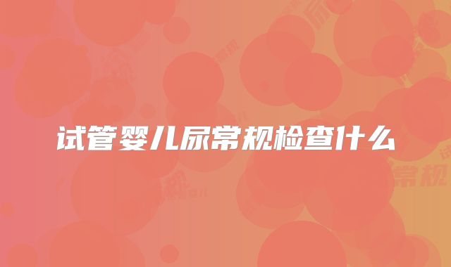 试管婴儿尿常规检查什么