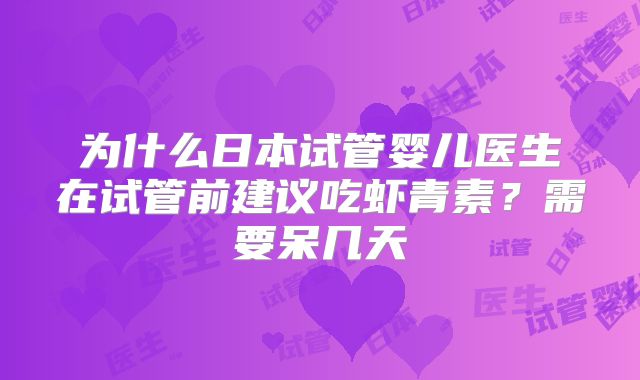 为什么日本试管婴儿医生在试管前建议吃虾青素?需要呆几天
