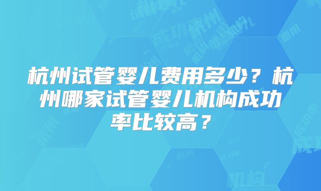 杭州试管婴儿费用多少?杭州哪家试管婴儿机构成功率比较高?