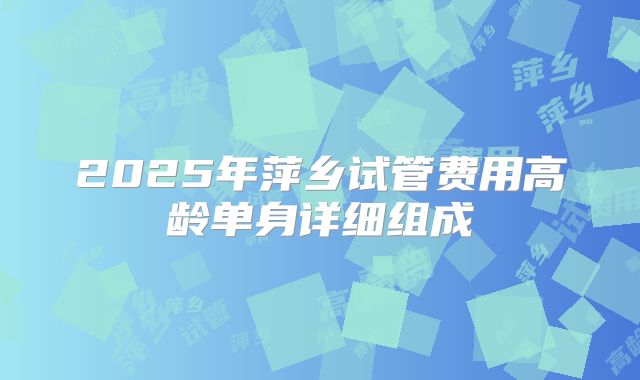2025年萍乡试管费用高龄单身详细组成